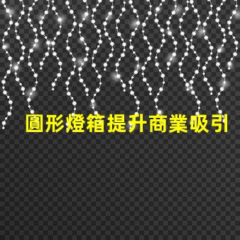 圓形燈箱提升商業吸引力的秘密武器