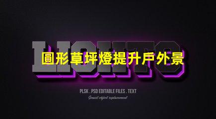 圓形草坪燈提升戶外景觀的理想選擇嗎