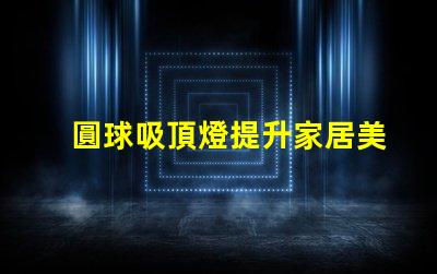圓球吸頂燈提升家居美感的照明解決方案,您了解嗎