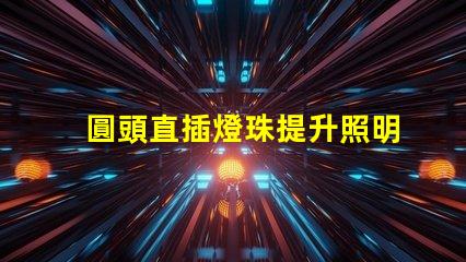 圓頭直插燈珠提升照明效率的理想選擇