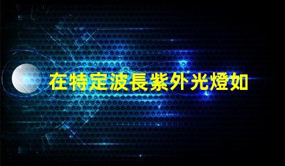 在特定波長紫外光燈如何選擇合適的紫外光源