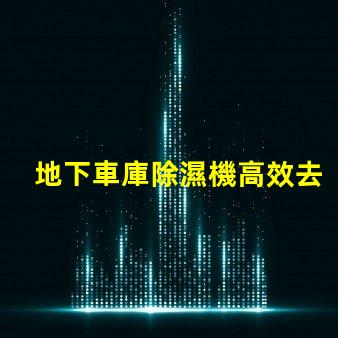 地下車庫除濕機高效去濕解決方案助您改善車庫環境