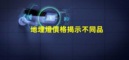 地埋燈價格揭示不同品牌間的顯著差異