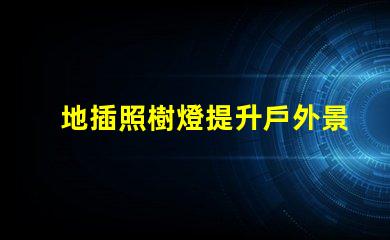 地插照樹燈提升戶外景觀照明的最佳選擇