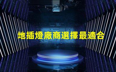地插燈廠商選擇最適合您的合作伙伴