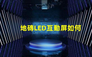 地磚LED互動屏如何提升商業空間吸引力探索地磚LED互動屏的創新應用