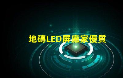 地磚LED屏廠家優質供應商如何選擇