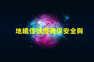 地鐵信號燈確保安全與效率的關鍵技術