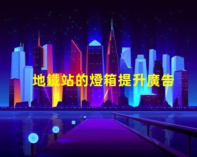 地鐵站的燈箱提升廣告效果的照明解決方案