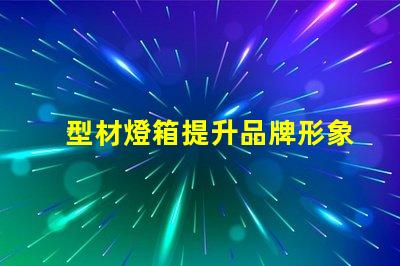 型材燈箱提升品牌形象的必備選擇嗎