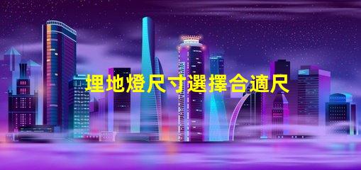 埋地燈尺寸選擇合適尺寸的埋地燈指南