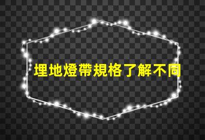 埋地燈帶規格了解不同規格對照表,助您精準選擇
