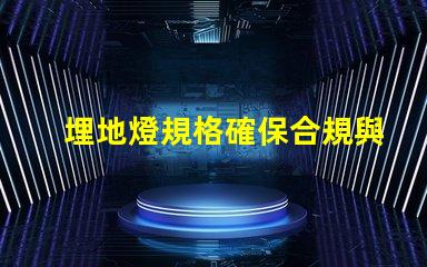 埋地燈規格確保合規與安全的詳細指南