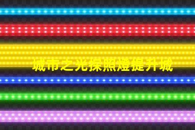 城市之光探照燈提升城市安全與美觀的照明解決方案