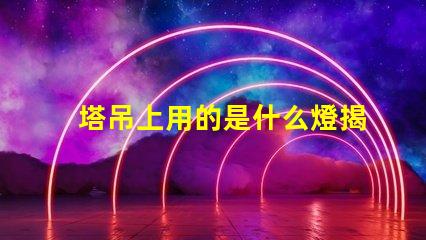 塔吊上用的是什么燈揭秘塔吊照明燈具的關鍵選擇