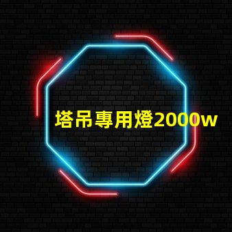 塔吊專用燈2000w高效照明解決方案,提升施工安全
