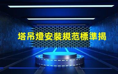 塔吊燈安裝規范標準揭秘塔吊燈安裝的關鍵標準與要求
