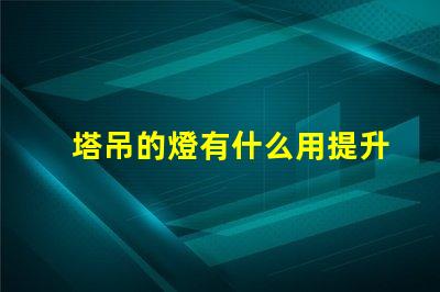 塔吊的燈有什么用提升施工安全與效率的關鍵