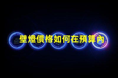 壁燈價格如何在預算內找到高性價比壁燈