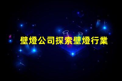 壁燈公司探索壁燈行業的新機遇與挑戰