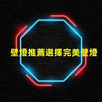 壁燈推薦選擇完美壁燈的關鍵要素是什么