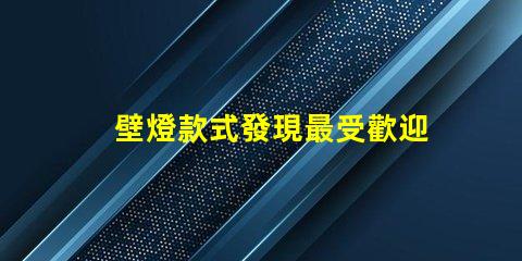 壁燈款式發現最受歡迎的壁燈設計趨勢