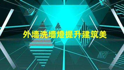 外墻洗墻燈提升建筑美感的絕佳選擇嗎