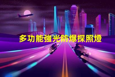 多功能強光防爆探照燈提升安全性的照明解決方案