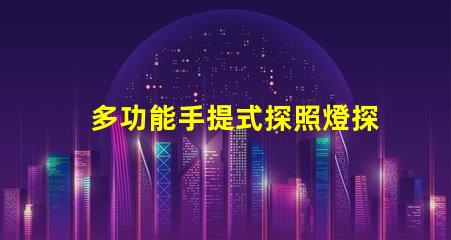 多功能手提式探照燈探索高效應急照明解決方案