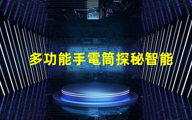 多功能手電筒探秘智能照明的全新解決方案