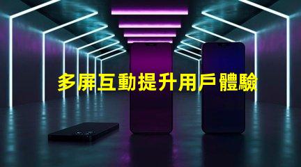 多屏互動提升用戶體驗的多屏解決方案