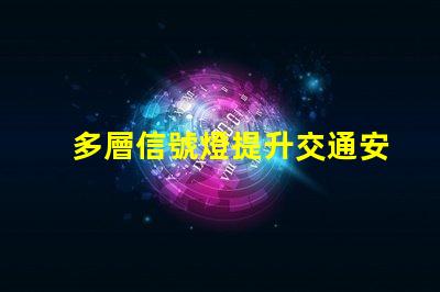 多層信號燈提升交通安全的智能解決方案