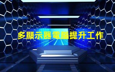多顯示器電腦提升工作效率的最佳選擇