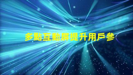多點互動屏提升用戶參與度的智能解決方案