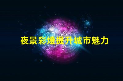 夜景彩燈提升城市魅力的必備設施