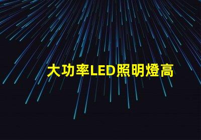 大功率LED照明燈高效節能的照明解決方案靠譜嗎