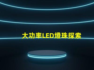 大功率LED燈珠探索高效照明的新選擇