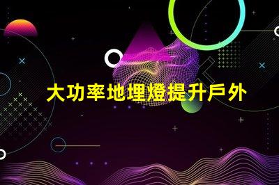 大功率地埋燈提升戶外照明效果的秘密