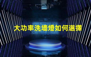 大功率洗墻燈如何選擇適合您項目的高效照明解決方案