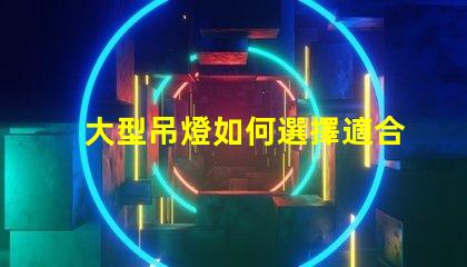 大型吊燈如何選擇適合您空間的吊燈風格