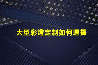 大型彩燈定制如何選擇最適合您項目的個性化方案