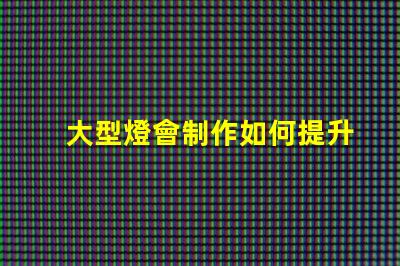 大型燈會制作如何提升燈會的視覺效果和觀眾體驗