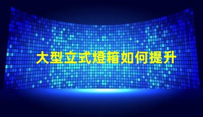 大型立式燈箱如何提升品牌曝光率的有效工具
