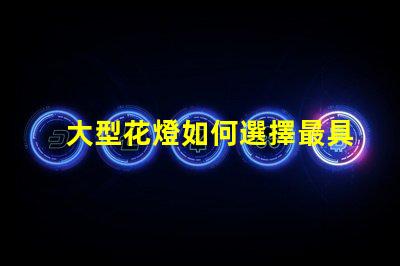大型花燈如何選擇最具吸引力的設計方案
