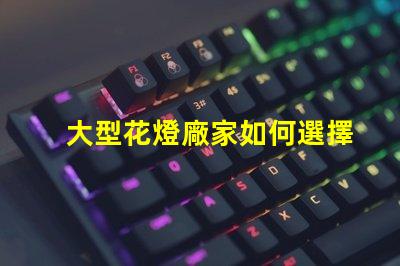 大型花燈廠家如何選擇可靠的花燈生產商