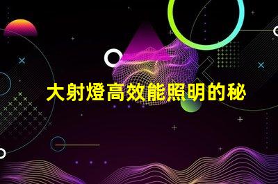 大射燈高效能照明的秘密武器是什么