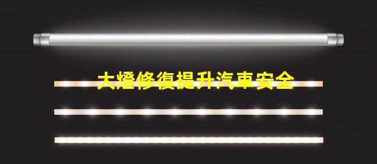 大燈修復提升汽車安全性的關鍵解決方案