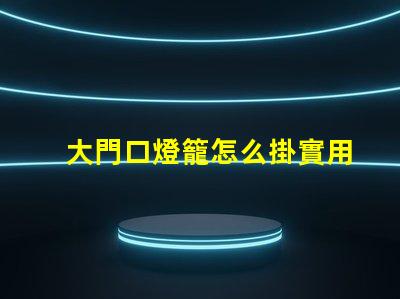 大門口燈籠怎么掛實用掛燈籠技巧揭秘