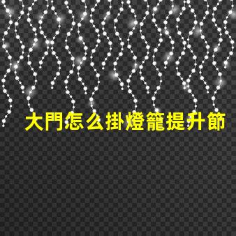 大門怎么掛燈籠提升節日氛圍的創新方法
