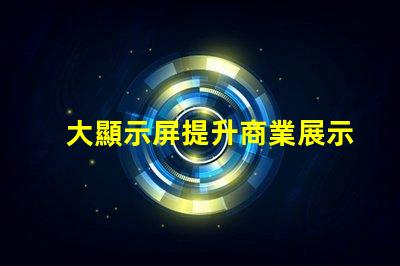 大顯示屏提升商業展示效果的關鍵設備